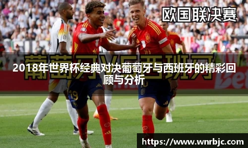 2018年世界杯经典对决葡萄牙与西班牙的精彩回顾与分析
