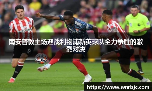 南安普敦主场迎战利物浦新英球队全力争胜的激烈对决