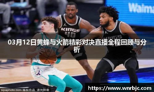 03月12日黄蜂与火箭精彩对决直播全程回顾与分析