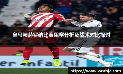 皇马与赫罗纳比赛阻塞分析及战术对比探讨